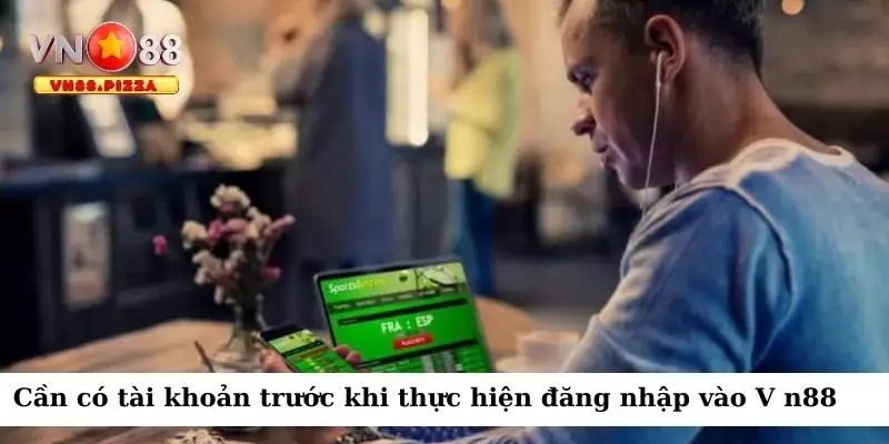 Cần có tài khoản trước khi thực hiện đăng nhập vào V n88