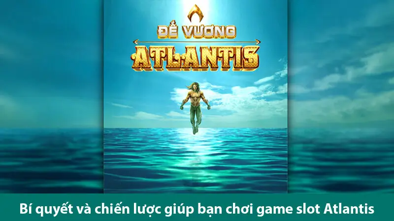 Bí quyết và chiện lược chơi game nổ hũ Atlantis hiệu quả